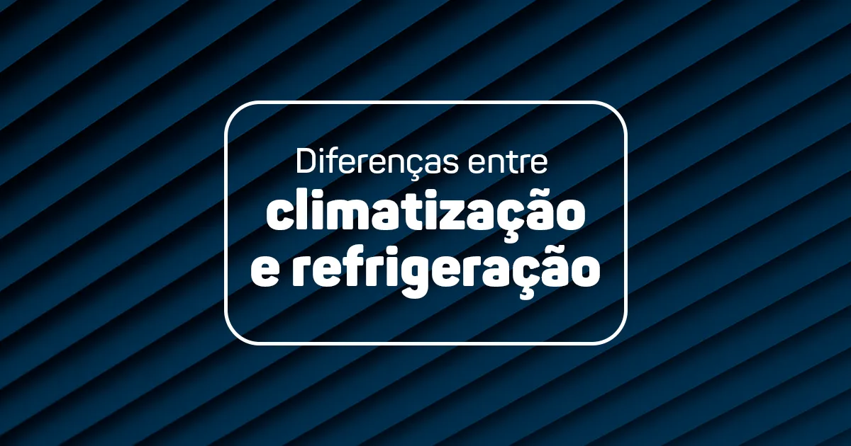 Diferenças entre climatização e refrigeração.